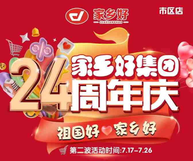 【家鄉(xiāng)好超市】市區(qū)店 | 家鄉(xiāng)好集團(tuán)24周年慶！7月17日-7月26日，嗨購周年慶，惠動(dòng)全城！